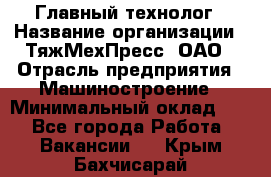 Главный технолог › Название организации ­ ТяжМехПресс, ОАО › Отрасль предприятия ­ Машиностроение › Минимальный оклад ­ 1 - Все города Работа » Вакансии   . Крым,Бахчисарай